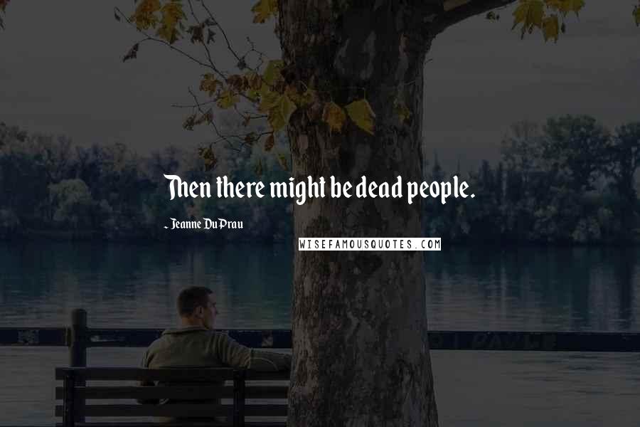 Jeanne DuPrau Quotes: Then there might be dead people.