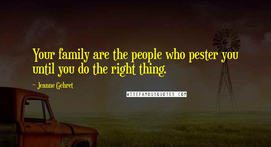 Jeanne Gehret Quotes: Your family are the people who pester you until you do the right thing.