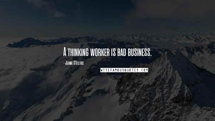 Jeanne G'Fellers Quotes: A thinking worker is bad business.