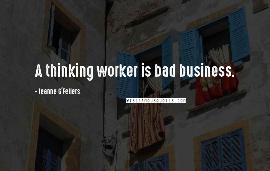 Jeanne G'Fellers Quotes: A thinking worker is bad business.