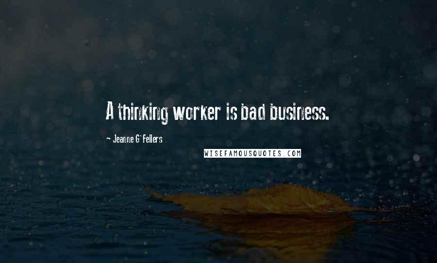 Jeanne G'Fellers Quotes: A thinking worker is bad business.