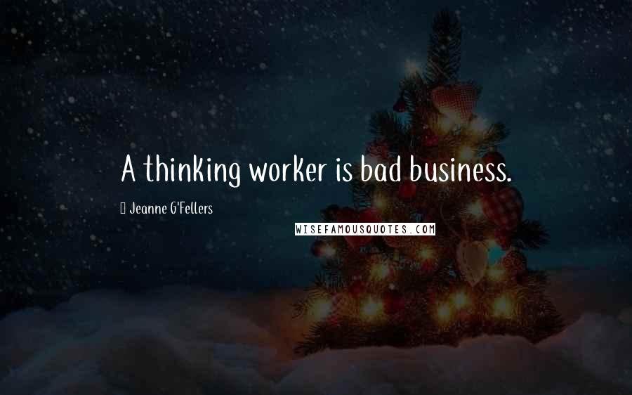 Jeanne G'Fellers Quotes: A thinking worker is bad business.