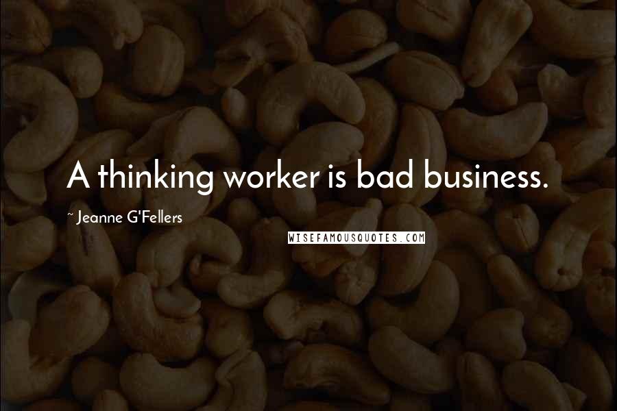 Jeanne G'Fellers Quotes: A thinking worker is bad business.