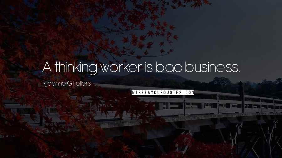 Jeanne G'Fellers Quotes: A thinking worker is bad business.