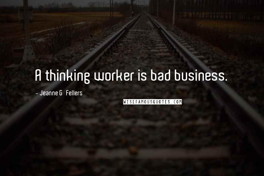 Jeanne G'Fellers Quotes: A thinking worker is bad business.