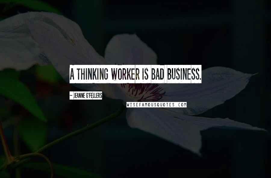 Jeanne G'Fellers Quotes: A thinking worker is bad business.