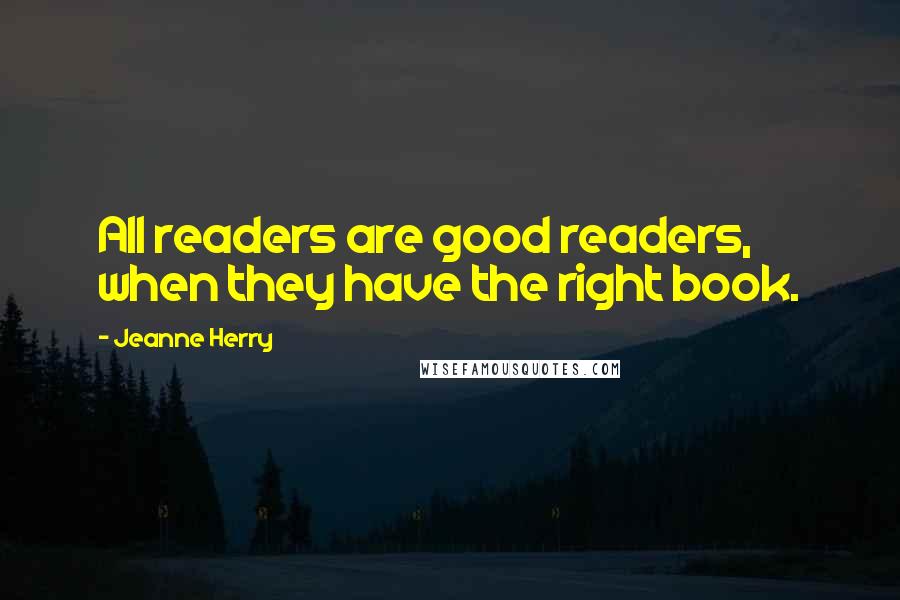 Jeanne Herry Quotes: All readers are good readers, when they have the right book.
