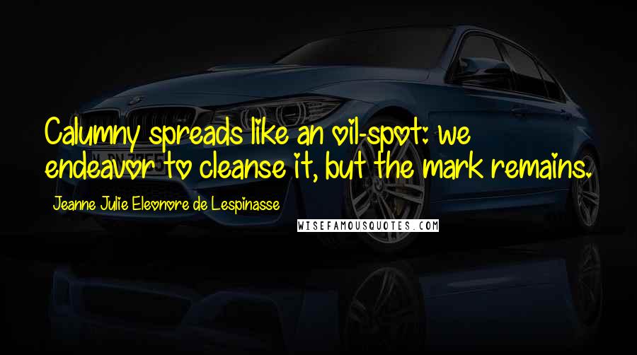 Jeanne Julie Eleonore De Lespinasse Quotes: Calumny spreads like an oil-spot: we endeavor to cleanse it, but the mark remains.