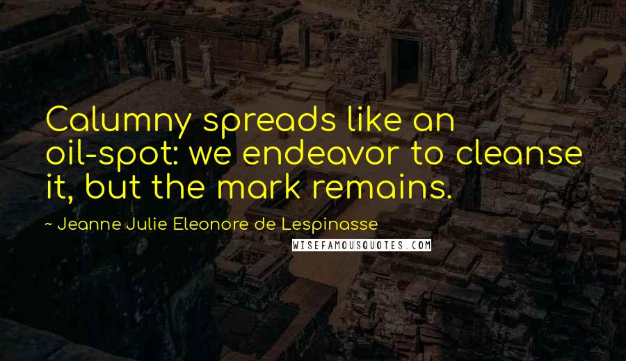 Jeanne Julie Eleonore De Lespinasse Quotes: Calumny spreads like an oil-spot: we endeavor to cleanse it, but the mark remains.