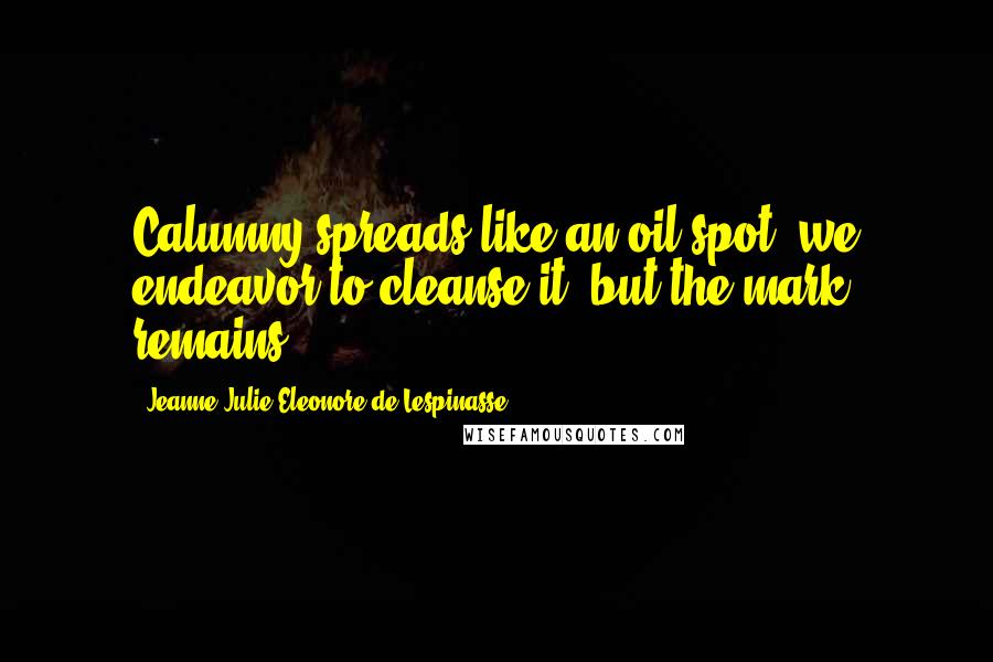 Jeanne Julie Eleonore De Lespinasse Quotes: Calumny spreads like an oil-spot: we endeavor to cleanse it, but the mark remains.