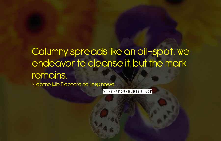 Jeanne Julie Eleonore De Lespinasse Quotes: Calumny spreads like an oil-spot: we endeavor to cleanse it, but the mark remains.