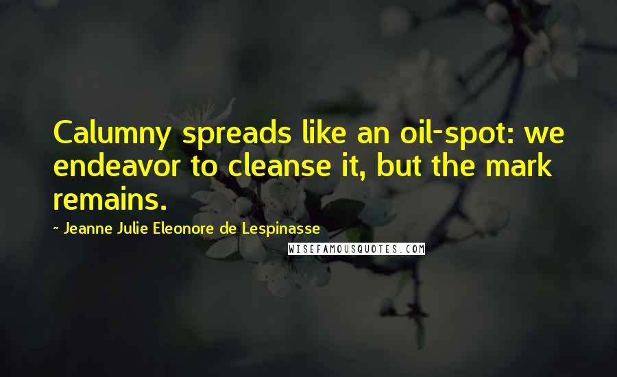 Jeanne Julie Eleonore De Lespinasse Quotes: Calumny spreads like an oil-spot: we endeavor to cleanse it, but the mark remains.