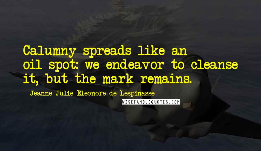 Jeanne Julie Eleonore De Lespinasse Quotes: Calumny spreads like an oil-spot: we endeavor to cleanse it, but the mark remains.