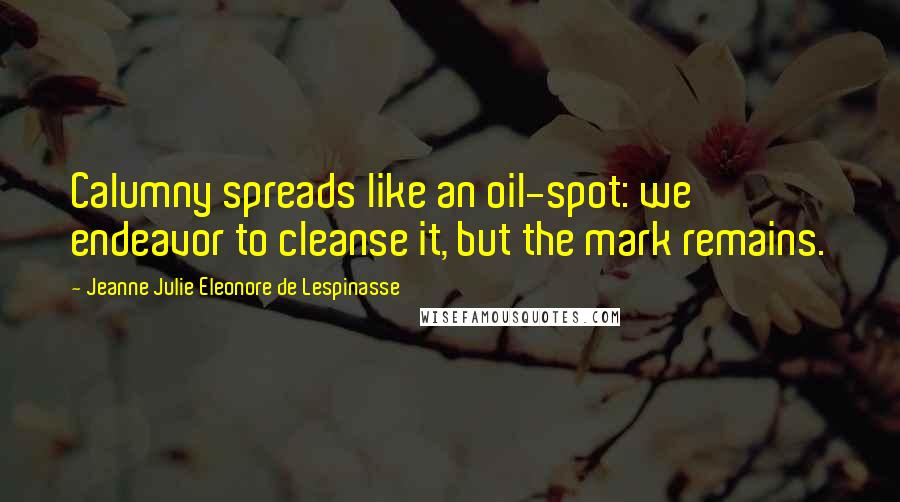 Jeanne Julie Eleonore De Lespinasse Quotes: Calumny spreads like an oil-spot: we endeavor to cleanse it, but the mark remains.