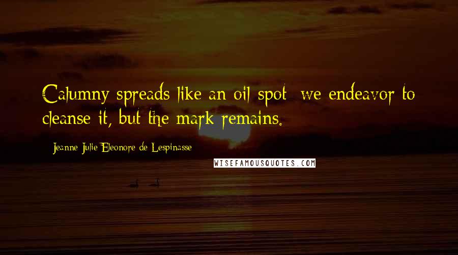 Jeanne Julie Eleonore De Lespinasse Quotes: Calumny spreads like an oil-spot: we endeavor to cleanse it, but the mark remains.