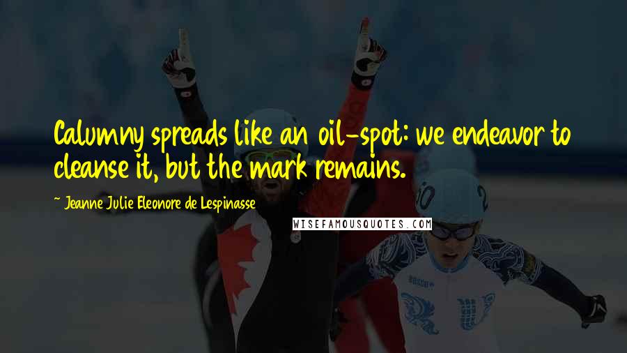 Jeanne Julie Eleonore De Lespinasse Quotes: Calumny spreads like an oil-spot: we endeavor to cleanse it, but the mark remains.