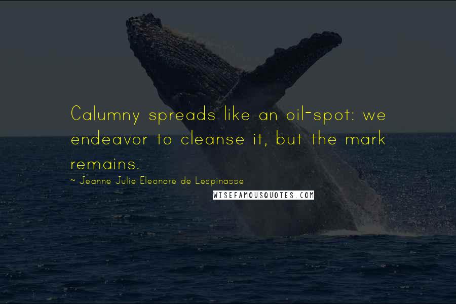 Jeanne Julie Eleonore De Lespinasse Quotes: Calumny spreads like an oil-spot: we endeavor to cleanse it, but the mark remains.