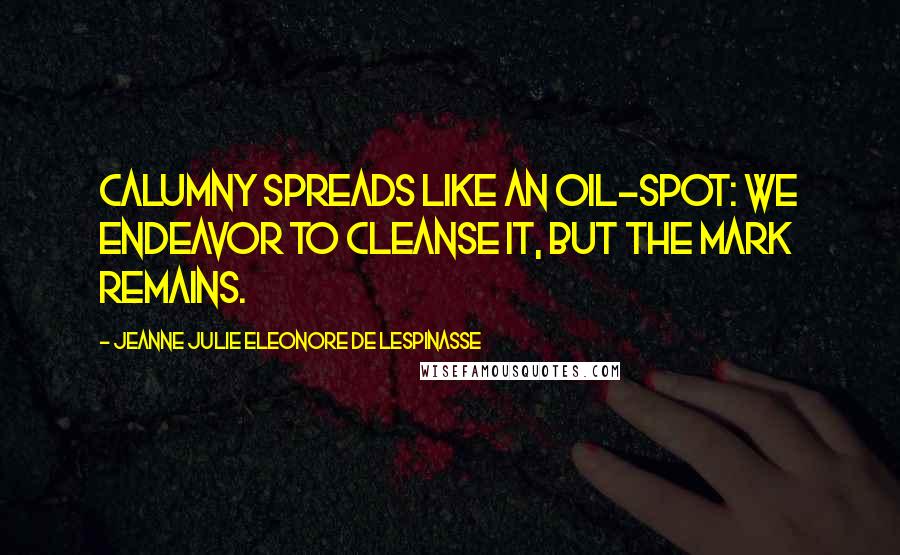 Jeanne Julie Eleonore De Lespinasse Quotes: Calumny spreads like an oil-spot: we endeavor to cleanse it, but the mark remains.