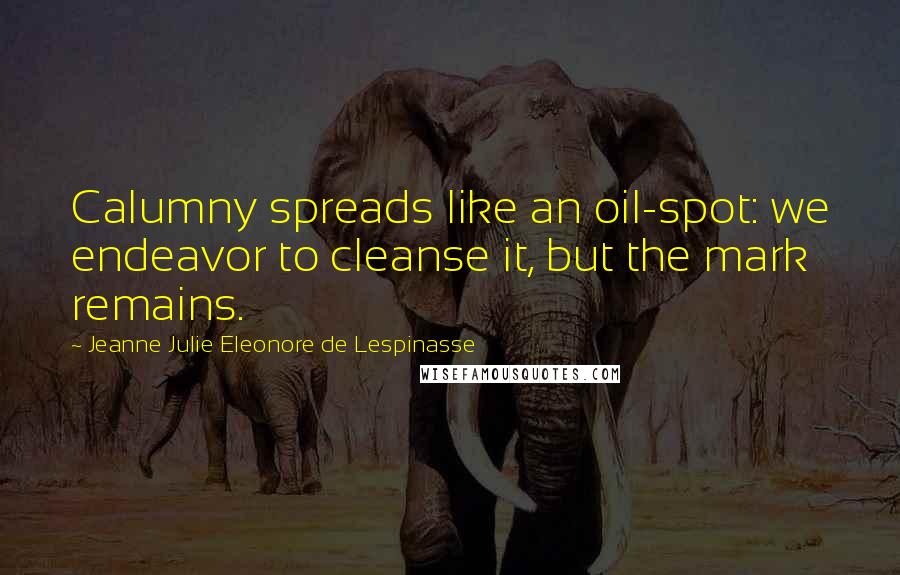 Jeanne Julie Eleonore De Lespinasse Quotes: Calumny spreads like an oil-spot: we endeavor to cleanse it, but the mark remains.