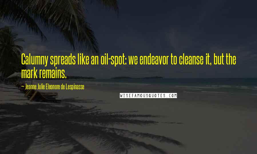 Jeanne Julie Eleonore De Lespinasse Quotes: Calumny spreads like an oil-spot: we endeavor to cleanse it, but the mark remains.