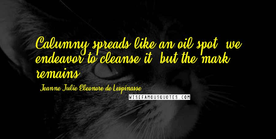 Jeanne Julie Eleonore De Lespinasse Quotes: Calumny spreads like an oil-spot: we endeavor to cleanse it, but the mark remains.