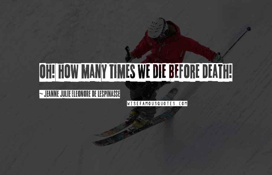 Jeanne Julie Eleonore De Lespinasse Quotes: Oh! how many times we die before death!