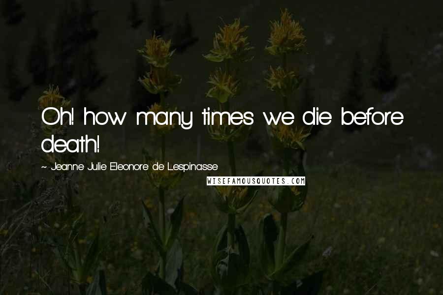 Jeanne Julie Eleonore De Lespinasse Quotes: Oh! how many times we die before death!
