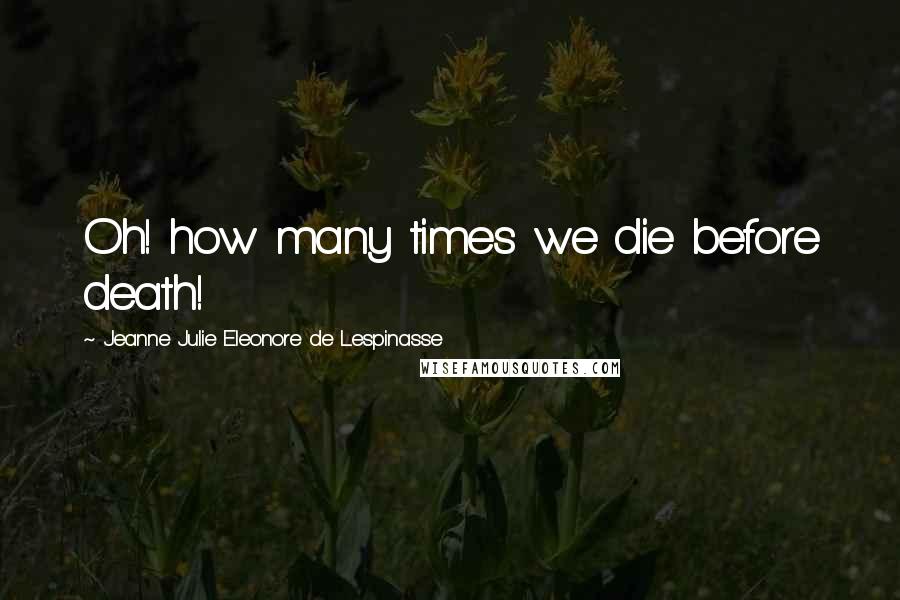 Jeanne Julie Eleonore De Lespinasse Quotes: Oh! how many times we die before death!