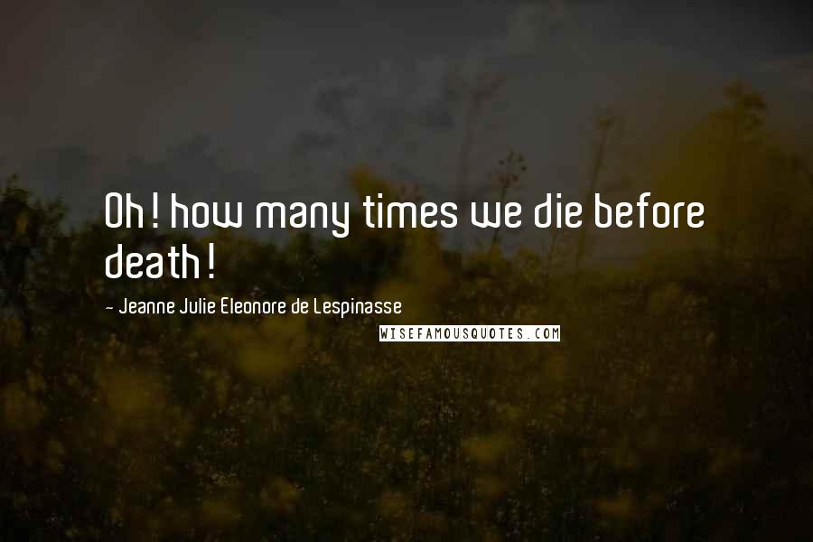 Jeanne Julie Eleonore De Lespinasse Quotes: Oh! how many times we die before death!