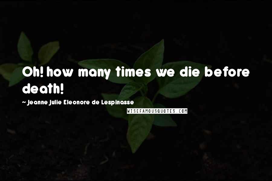 Jeanne Julie Eleonore De Lespinasse Quotes: Oh! how many times we die before death!
