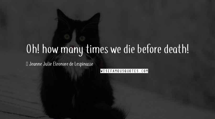 Jeanne Julie Eleonore De Lespinasse Quotes: Oh! how many times we die before death!