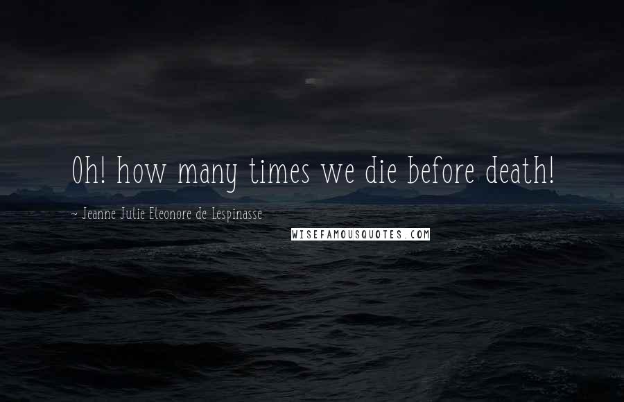 Jeanne Julie Eleonore De Lespinasse Quotes: Oh! how many times we die before death!