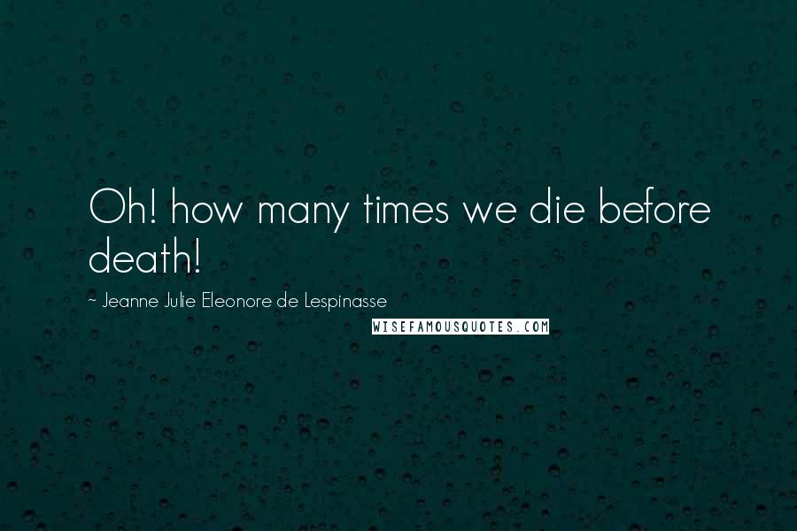 Jeanne Julie Eleonore De Lespinasse Quotes: Oh! how many times we die before death!