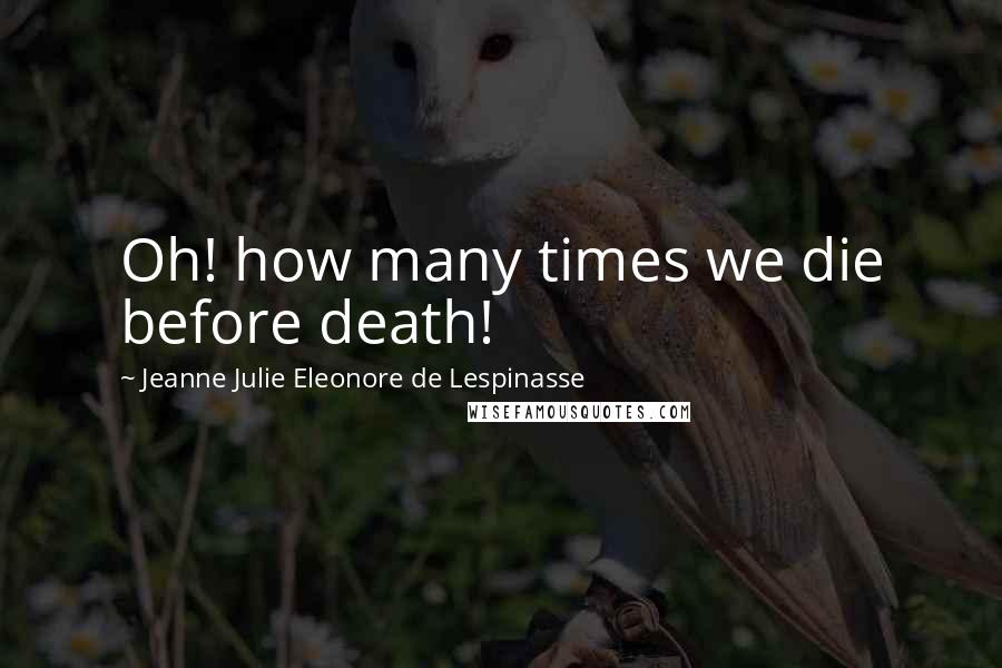 Jeanne Julie Eleonore De Lespinasse Quotes: Oh! how many times we die before death!