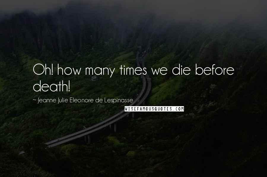 Jeanne Julie Eleonore De Lespinasse Quotes: Oh! how many times we die before death!