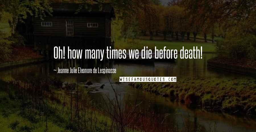 Jeanne Julie Eleonore De Lespinasse Quotes: Oh! how many times we die before death!