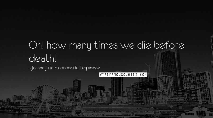 Jeanne Julie Eleonore De Lespinasse Quotes: Oh! how many times we die before death!