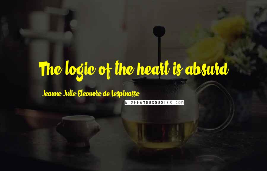 Jeanne Julie Eleonore De Lespinasse Quotes: The logic of the heart is absurd