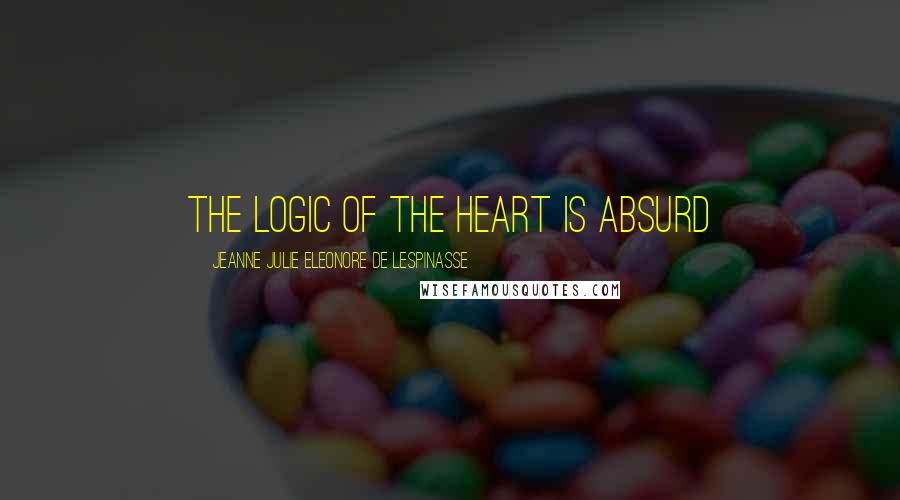 Jeanne Julie Eleonore De Lespinasse Quotes: The logic of the heart is absurd