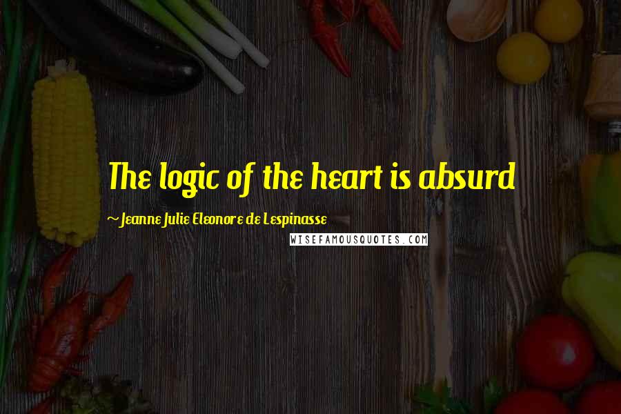 Jeanne Julie Eleonore De Lespinasse Quotes: The logic of the heart is absurd