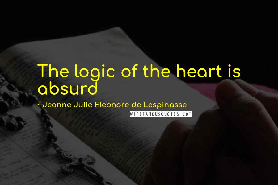 Jeanne Julie Eleonore De Lespinasse Quotes: The logic of the heart is absurd