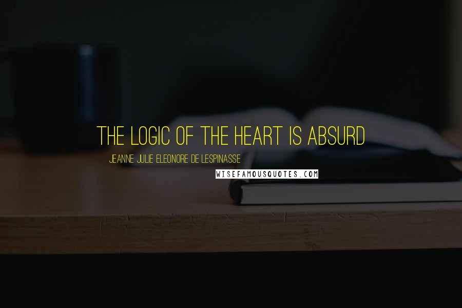 Jeanne Julie Eleonore De Lespinasse Quotes: The logic of the heart is absurd