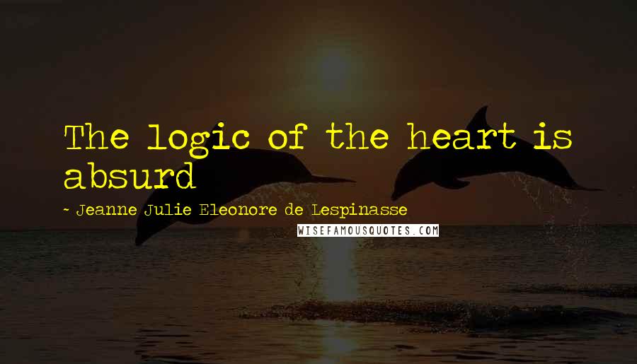 Jeanne Julie Eleonore De Lespinasse Quotes: The logic of the heart is absurd