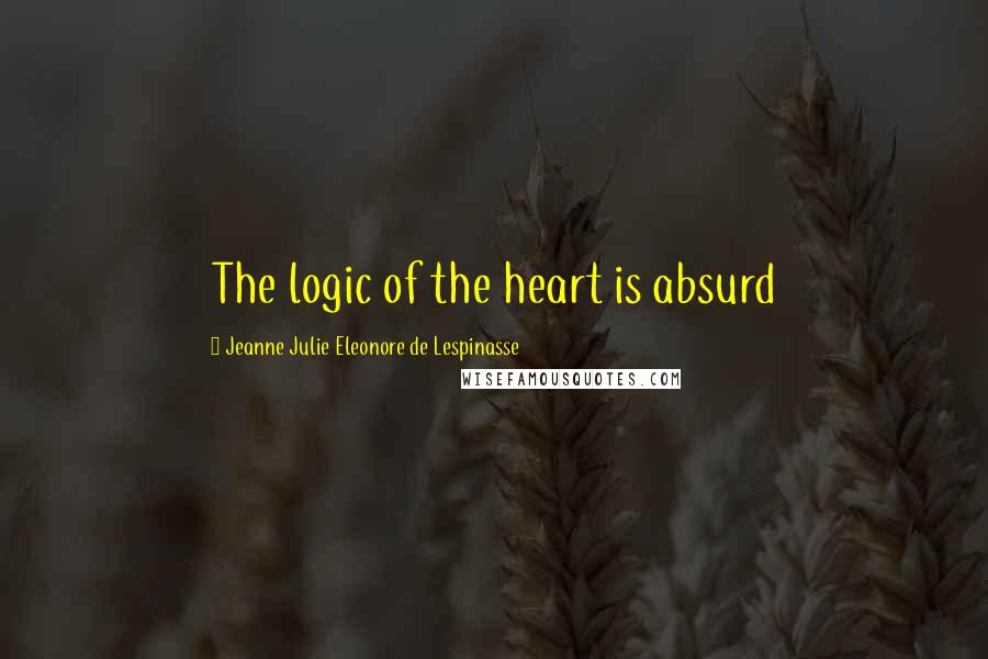Jeanne Julie Eleonore De Lespinasse Quotes: The logic of the heart is absurd