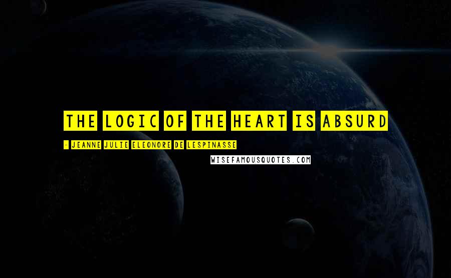 Jeanne Julie Eleonore De Lespinasse Quotes: The logic of the heart is absurd
