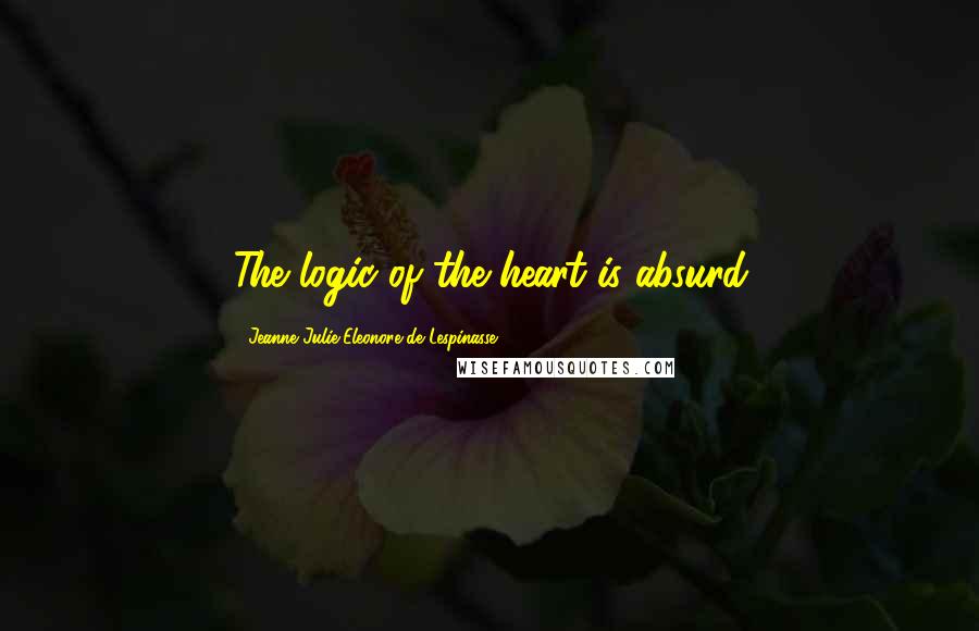 Jeanne Julie Eleonore De Lespinasse Quotes: The logic of the heart is absurd