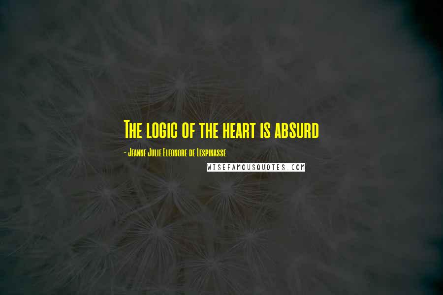 Jeanne Julie Eleonore De Lespinasse Quotes: The logic of the heart is absurd