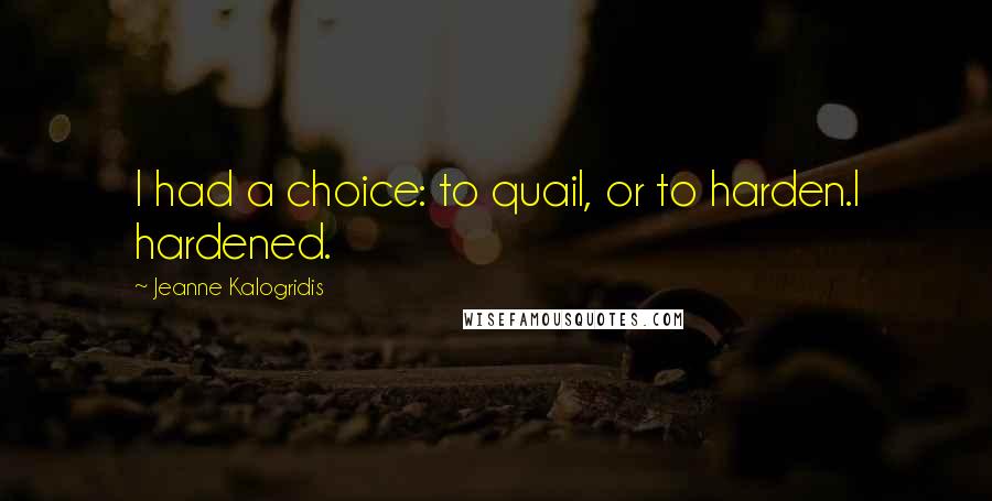 Jeanne Kalogridis Quotes: I had a choice: to quail, or to harden.I hardened.