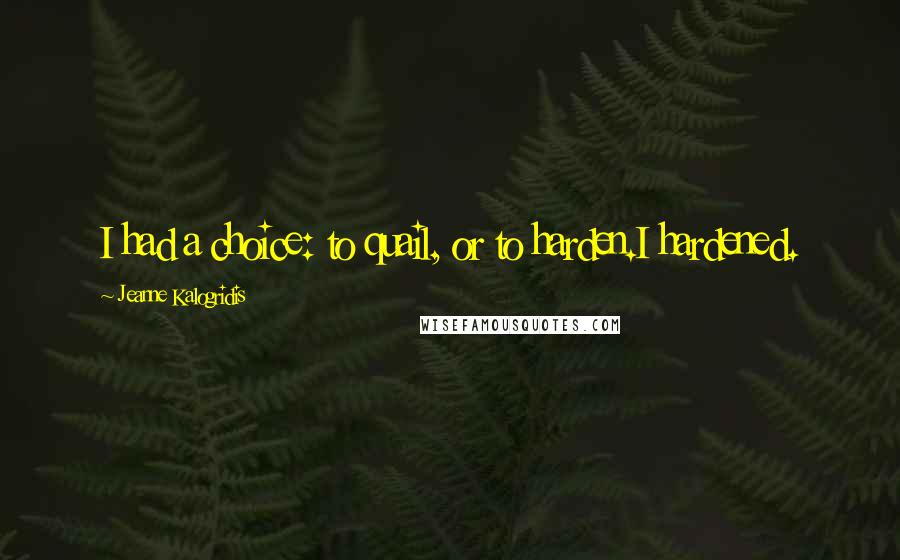 Jeanne Kalogridis Quotes: I had a choice: to quail, or to harden.I hardened.