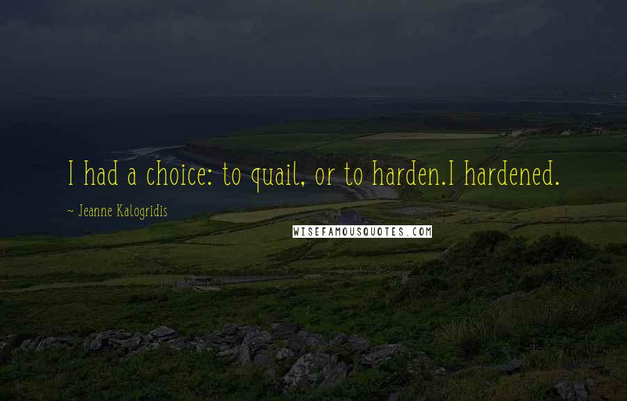 Jeanne Kalogridis Quotes: I had a choice: to quail, or to harden.I hardened.